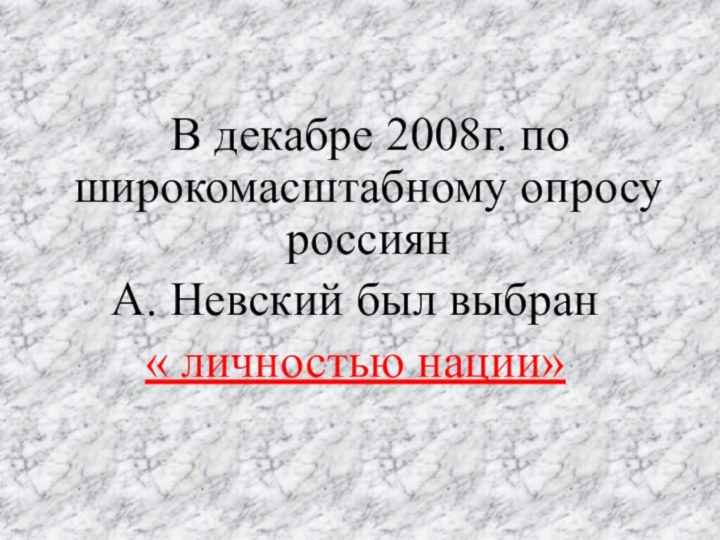 В декабре 2008г. по широкомасштабному опросу россиянА. Невский был выбран « личностью нации»