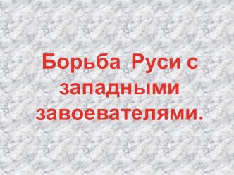 Презентация по теме:  Борьба Руси с западными завоевателями