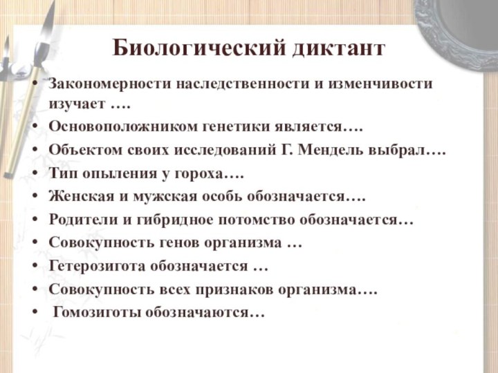 Биологический диктантЗакономерности наследственности и изменчивости изучает ….Основоположником генетики является….Объектом своих исследований Г.