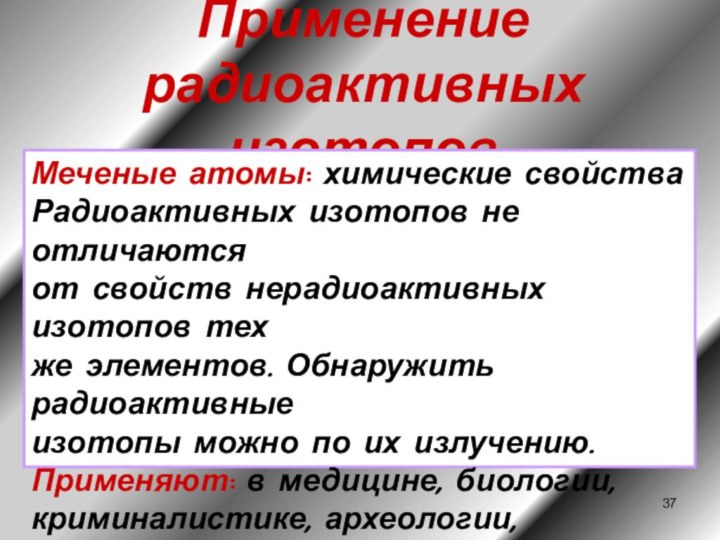 Применение радиоактивных изотоповМеченые атомы: химические свойства Радиоактивных изотопов не отличаются от свойств