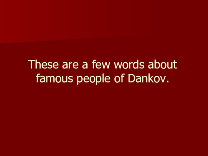These are a few words about famous people of Dankov.