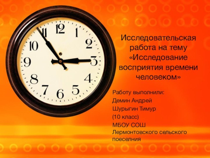 Исследовательская работа на тему «Исследование восприятия времени человеком»Работу выполнили:Демин Андрей Шурыгин Тимур(10