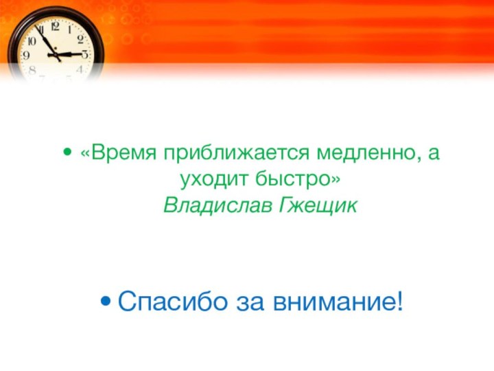 «Время приближается медленно, а уходит быстро» Владислав ГжещикСпасибо за внимание!