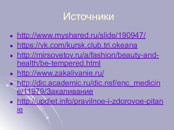 Источникиhttp://www.myshared.ru/slide/190947/https://vk.com/kursk.club.tri.okeanahttp://mirsovetov.ru/a/fashion/beauty-and-health/be-tempered.htmlhttp://www.zakalivanie.ru/http://dic.academic.ru/dic.nsf/enc_medicine/11979/Закаливаниеhttp://updiet.info/pravilnoe-i-zdorovoe-pitanie