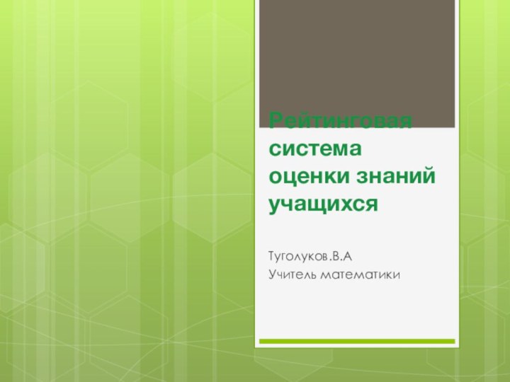 Рейтинговая система оценки знаний учащихся Туголуков.В.АУчитель математики