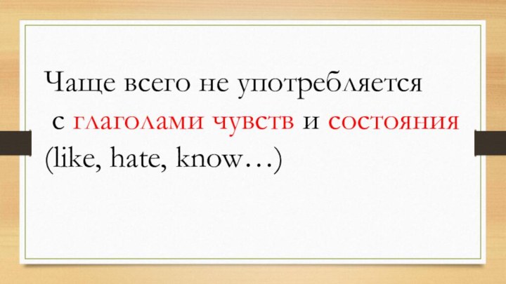 Чаще всего не употребляется с глаголами чувств и состояния (like, hate, know…)