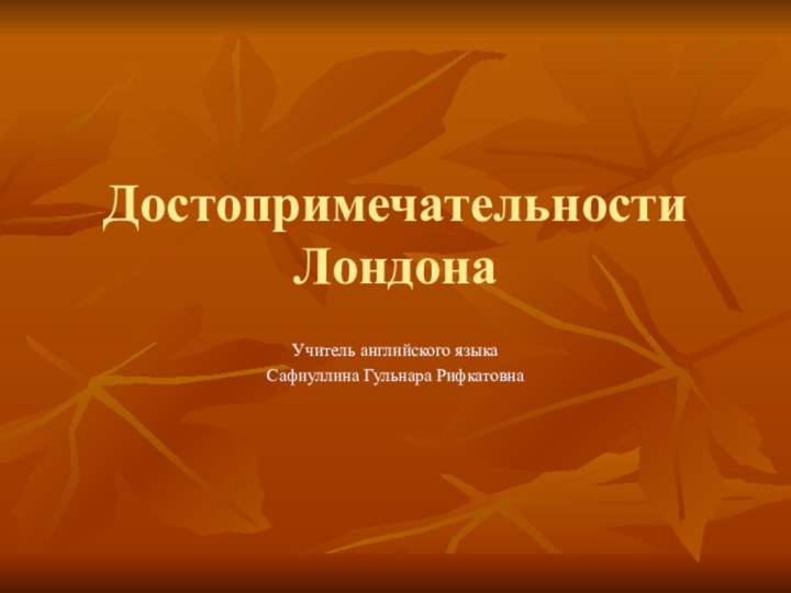 Достопримечательности ЛондонаУчитель английского языкаСафиуллина Гульнара Рифкатовна