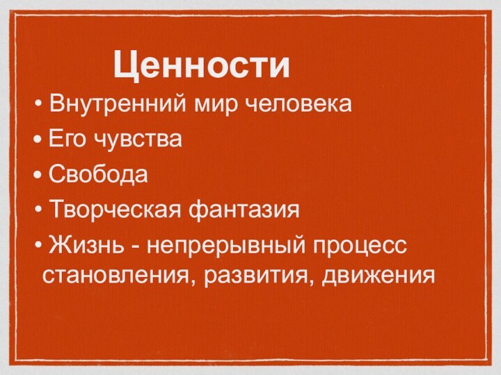 Ценности Внутренний мир человека Его чувства Свобода Творческая фантазия Жизнь - непрерывный процесс становления, развития, движения