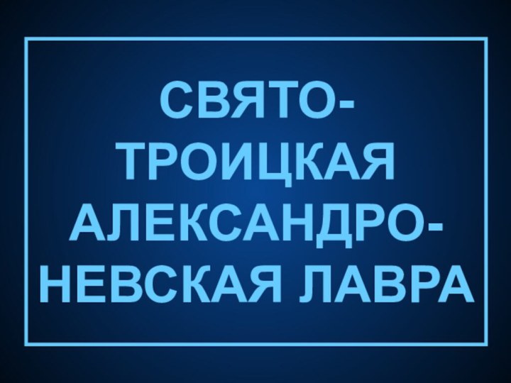 СВЯТО-ТРОИЦКАЯ АЛЕКСАНДРО-НЕВСКАЯ ЛАВРА