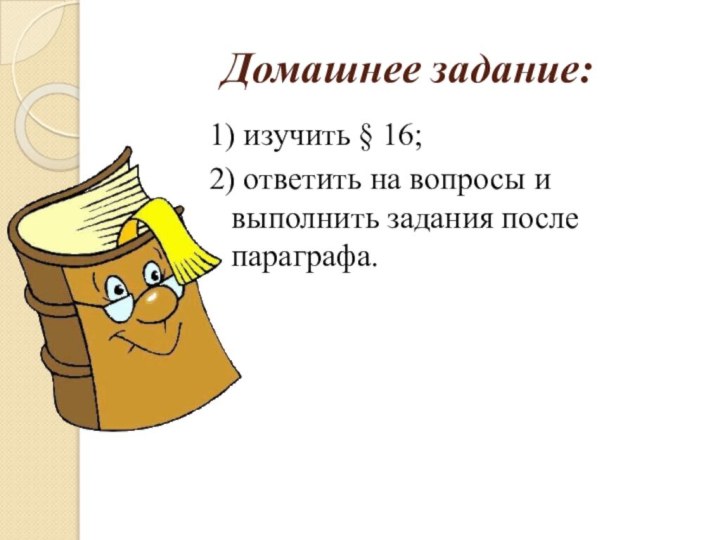 Домашнее задание: 1) изучить § 16;2) ответить на вопросы и выполнить задания после параграфа.