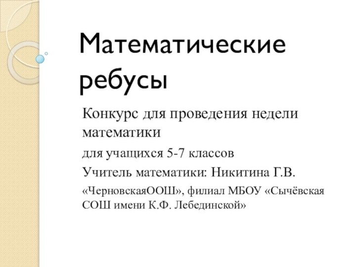 Математические ребусыКонкурс для проведения недели математикидля учащихся 5-7 классовУчитель математики: Никитина Г.В.«ЧерновскаяООШ»,