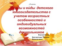 Презентация Формы и виды детского книгоиздательства с учетом возрастных особенностей и индивидуальных возможностей дошкольников