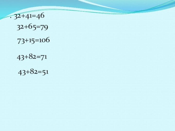 . 32+41=46 32+65=79 73+15=106 43+82=71 43+82=51