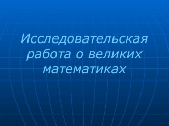 Исследовательская работа -Великие математики