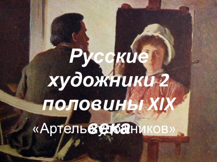 Русские художники 2 половины XIX века«Артель художников»