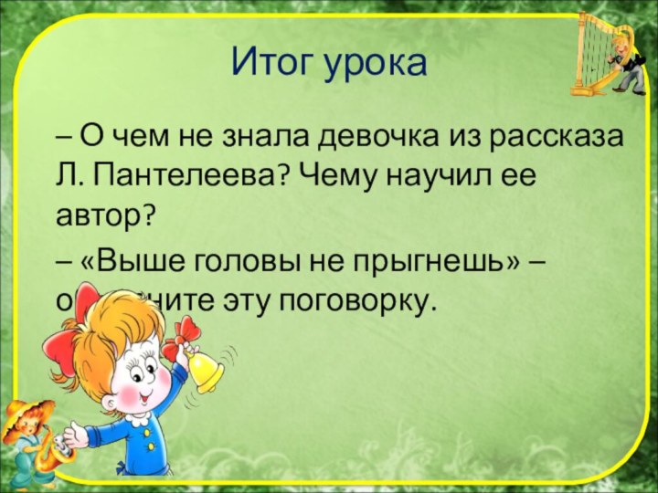 Итог урока– О чем не знала девочка из рассказа Л. Пантелеева? Чему