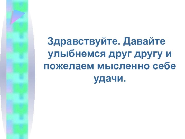 Здравствуйте. Давайте улыбнемся друг другу и пожелаем мысленно себе удачи.