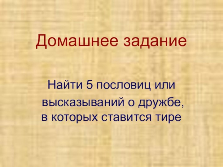 Домашнее заданиеНайти 5 пословиц или высказываний о дружбе, в которых ставится тире