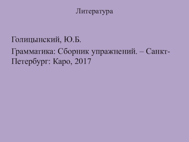 Голицынский, Ю.Б.Грамматика: Сборник упражнений. – Санкт-Петербург: Каро, 2017Литература