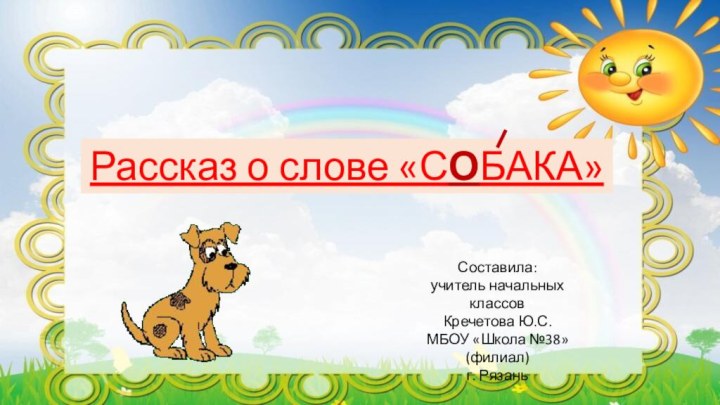 Рассказ о слове «СОБАКА»Составила:учитель начальных классов Кречетова Ю.С.МБОУ «Школа №38» (филиал)г. Рязань