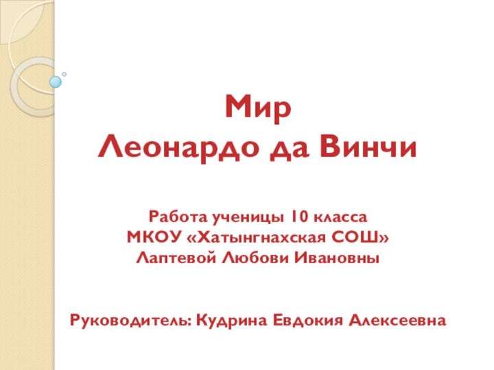 Мир Леонардо да Винчи  Работа ученицы 10 класса МКОУ «Хатынгнахская СОШ»