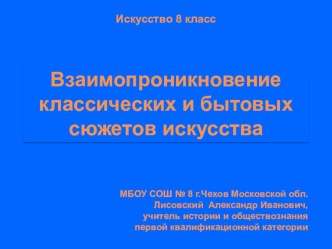 Презентация по искусству Взаимопроникновение классических и бытовых сюжетов искусства (8 класс)