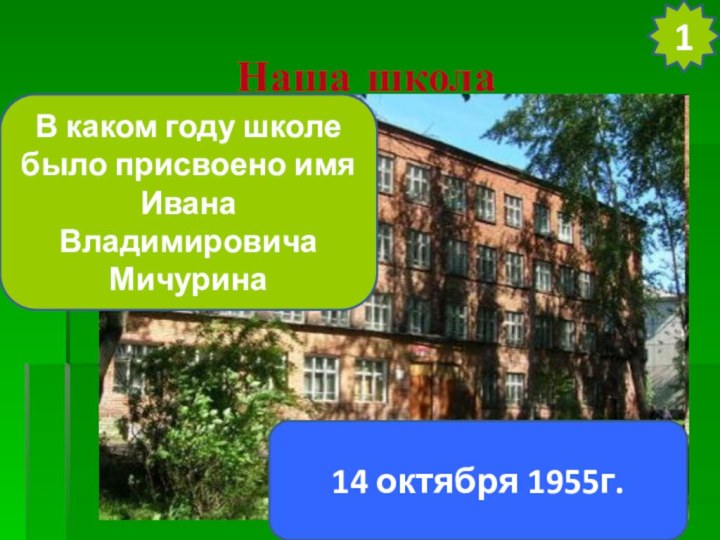 Наша школа1В каком году школе было присвоено имя Ивана Владимировича Мичурина14 октября 1955г.