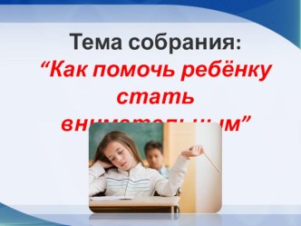 Презентация к родительскому собранию Как помочь ребёнку стать внимательным