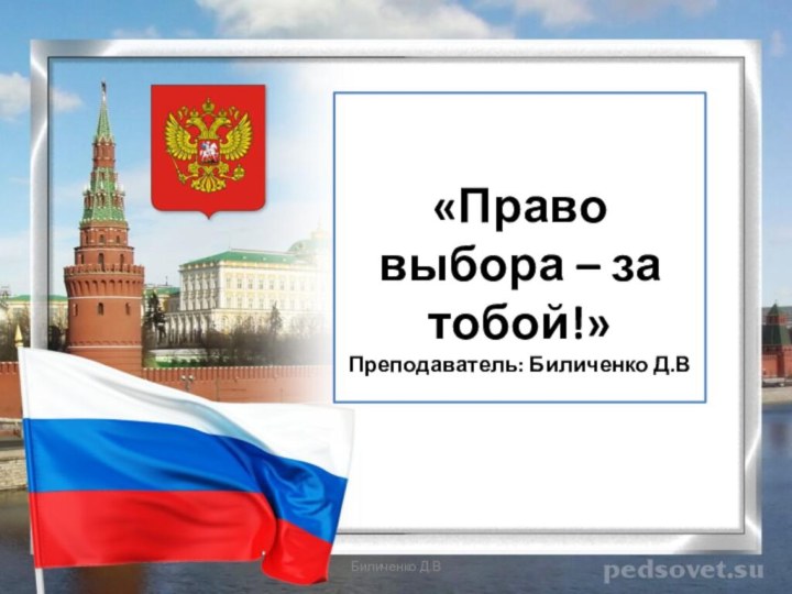   «Право выбора – за тобой!» Преподаватель: Биличенко Д.ВБиличенко Д.В