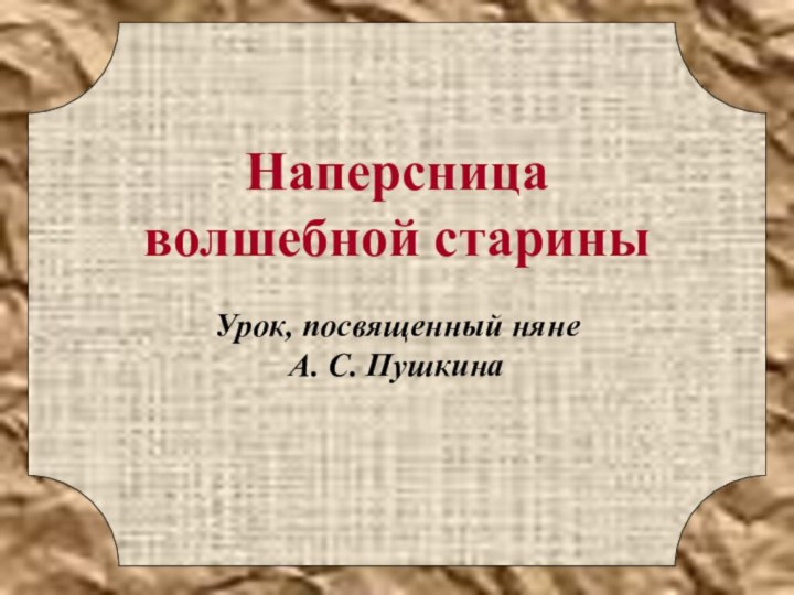 Наперсница волшебной стариныУрок, посвященный няне  А. С. Пушкина