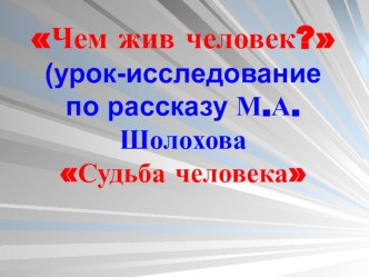 Презентация к уроку литературы по рассказу М.А.Шолохова Судьба человека