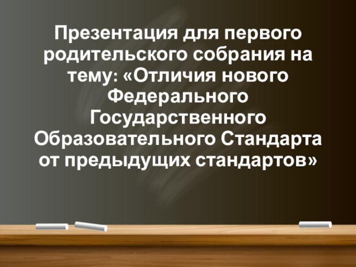 Презентация для первого родительского собрания на тему: «Отличия нового Федерального Государственного Образовательного Стандарта от предыдущих стандартов»