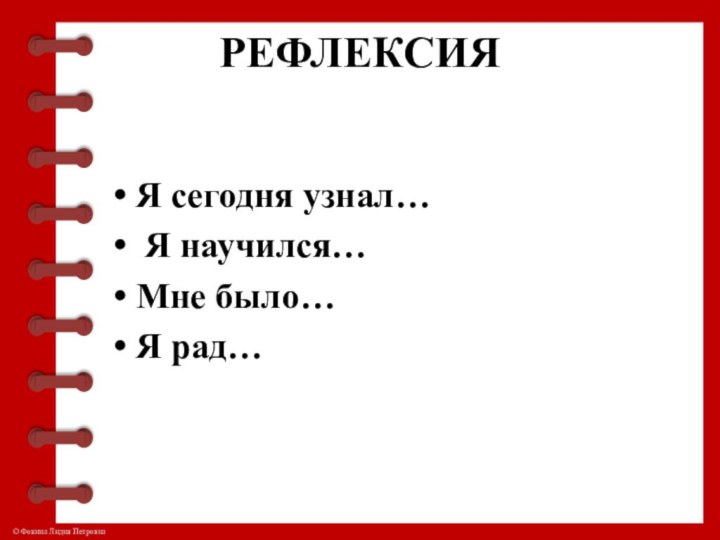 РЕФЛЕКСИЯ Я сегодня узнал… Я научился…Мне было…Я рад…