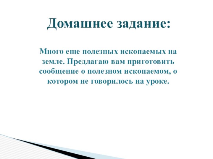 Много еще полезных ископаемых на земле. Предлагаю вам приготовить сообщение о полезном