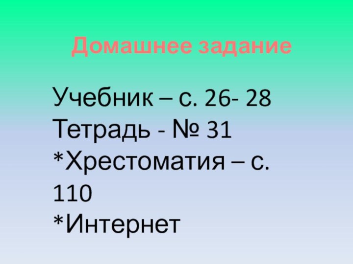 Домашнее заданиеУчебник – с. 26- 28Тетрадь - № 31*Хрестоматия – с. 110*Интернет