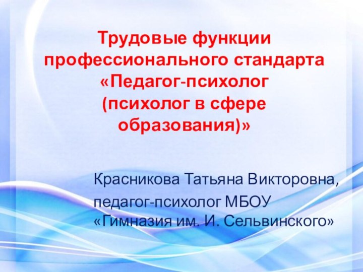 Трудовые функции профессионального стандарта «Педагог-психолог  (психолог в сфере образования)»Красникова Татьяна Викторовна,педагог-психолог