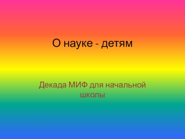 О науке - детямДекада МИФ для начальной школы