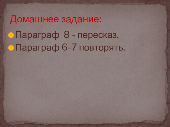 Параграф 8 - пересказ.Параграф 6-7 повторять.Домашнее задание: