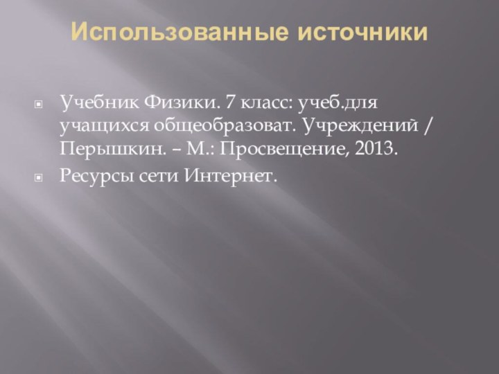 Использованные источники Учебник Физики. 7 класс: учеб.для учащихся общеобразоват. Учреждений / Перышкин.