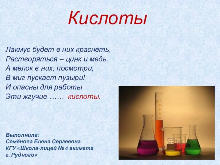 КислотыЛакмус будет в них краснеть,Растворяться – цинк и медь.А мелок в них,