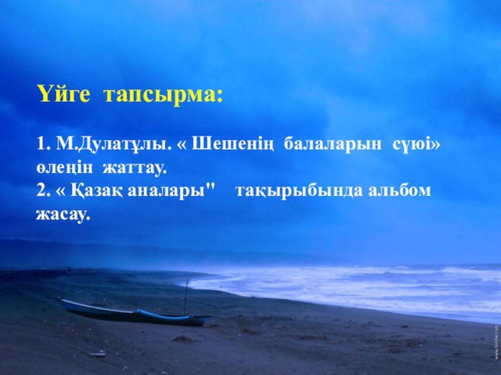 Үйге  тапсырма:1. М.Дулатұлы. « Шешенің  балаларын  сүюі» өлеңін  жаттау.2. « Қазақ аналары