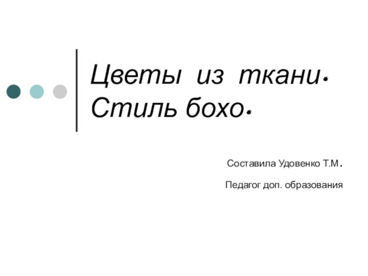 Цветы из ткани. Стиль бохо.Составила Удовенко Т.М.Педагог доп. образования