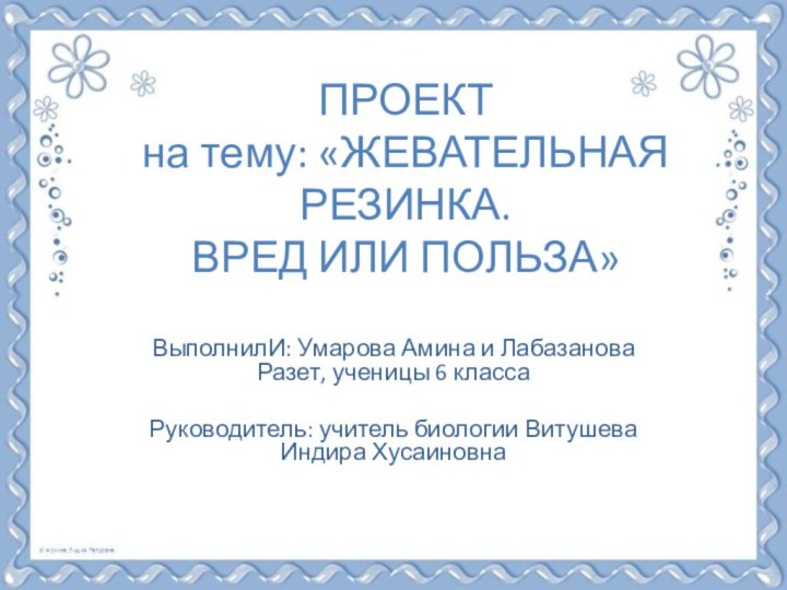 ПРОЕКТ на тему: «ЖЕВАТЕЛЬНАЯ РЕЗИНКА.  ВРЕД ИЛИ ПОЛЬЗА» ВыполнилИ: Умарова Амина