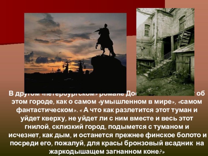 В другом «петербургском» романе Достоевский скажет об этом городе, как о самом