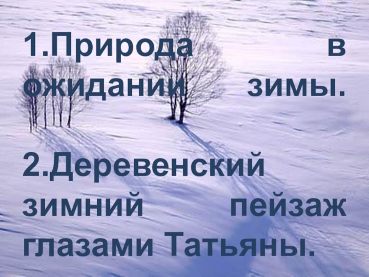 1.Природа в ожидании зимы.  2.Деревенский зимний пейзаж глазами Татьяны.
