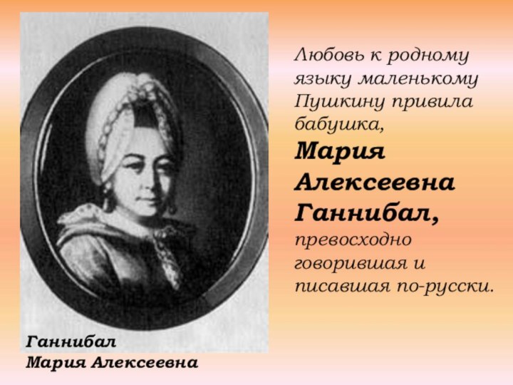 Любовь к родному языку маленькому Пушкину привила бабушка, Мария Алексеевна Ганнибал, превосходно