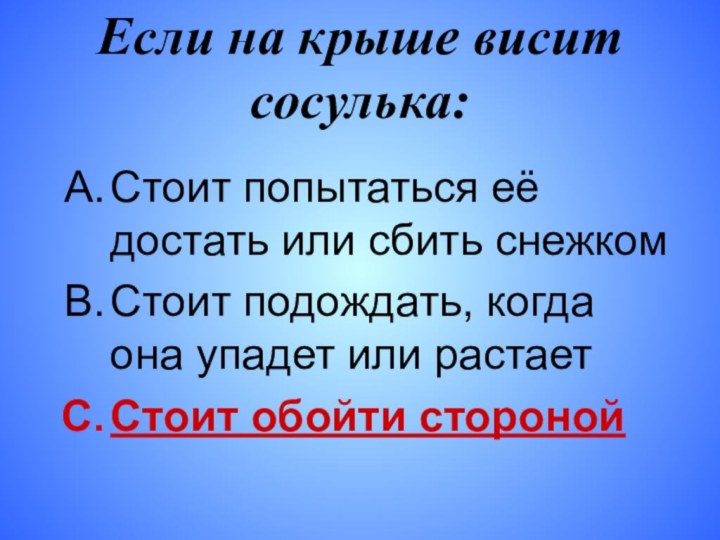 Если на крыше висит сосулька:Стоит попытаться её достать или сбить снежкомСтоит подождать,