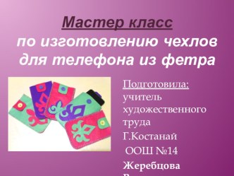 Презентация по изготовлению чехла для телефона из фетра на урок художественного труда