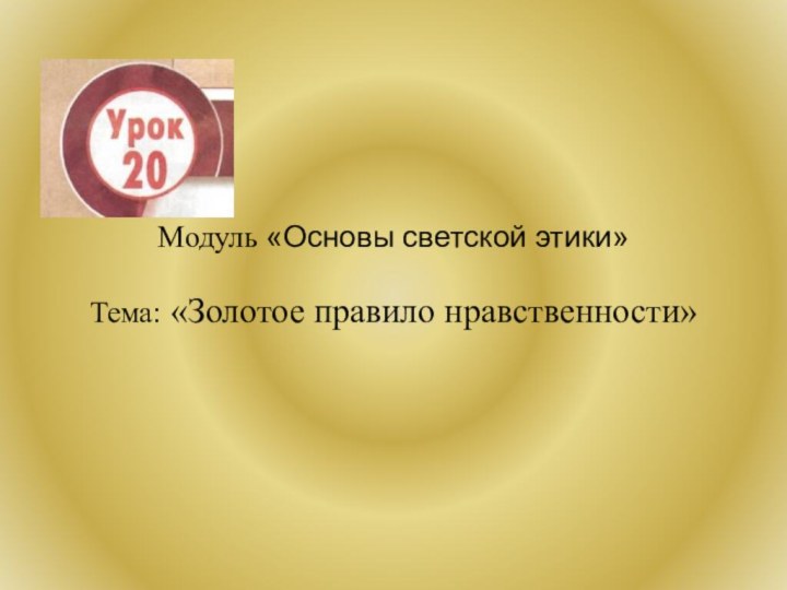 Модуль «Основы светской этики»   Тема: «Золотое правило нравственности»