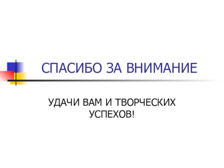 СПАСИБО ЗА ВНИМАНИЕУДАЧИ ВАМ И ТВОРЧЕСКИХ УСПЕХОВ!